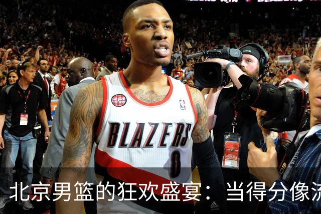 北京男篮的狂欢盛宴：当得分像流水一样顺畅！