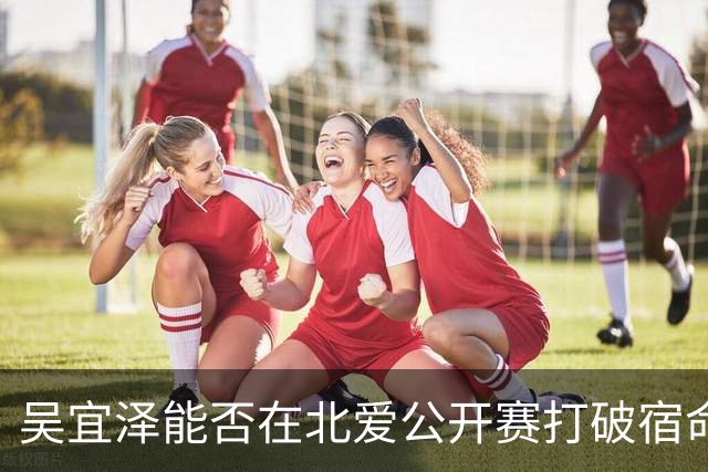 吴宜泽能否在北爱公开赛打破宿命，挑战世界第一？